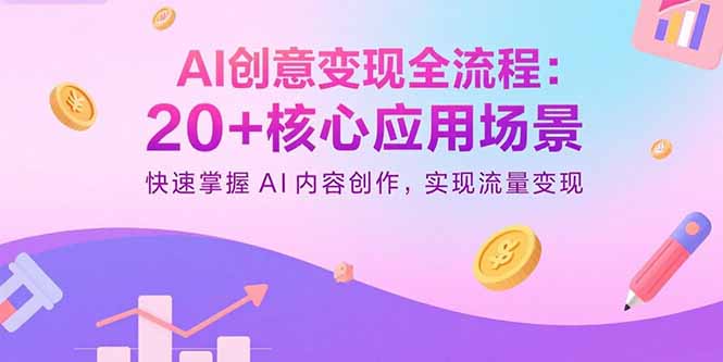 AI创意变现全流程:20+核心应用场景,快速掌握AI内容创作,实现流量变现跨境课程-外贸教程-精品网课-电商运营课库课堂