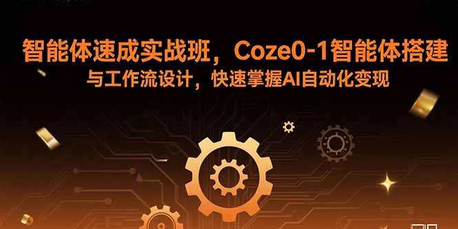 智能体速成实战班,Coze0-1智能体搭建与工作流设计,快速掌握AI自动化变现跨境课程-外贸教程-精品网课-电商运营课库课堂