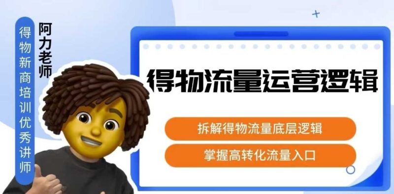 得物流量运营逻辑，​拆解得物流量底层逻辑，掌握高转化入口跨境课程-外贸教程-精品网课-电商运营课库课堂