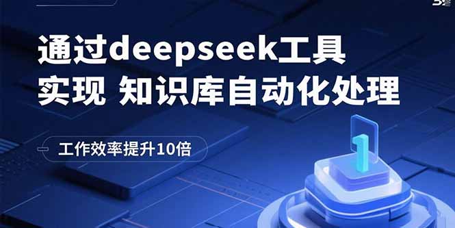 通过deepseek工具实现知识库自动化处理，工作效率提升10倍跨境课程-外贸教程-精品网课-电商运营课库课堂