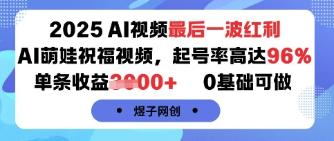 2025AI视频最后一波红利，AI萌娃祝福视频，起号率高达96%，单条收益1k+，0基础可做跨境课程-外贸教程-精品网课-电商运营课库课堂