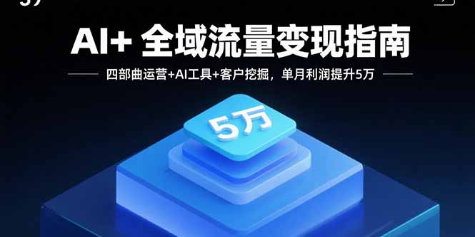AI+全域流量变现指南，四部曲运营+AI工具+客户挖掘，单月利润提升5万跨境课程-外贸教程-精品网课-电商运营课库课堂