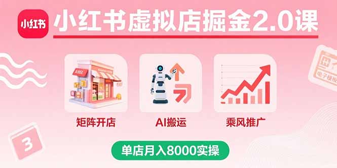 小红书虚拟店掘金2.0课，矩阵开店+AI搬运+乘风推广，单店月入8000实操跨境课程-外贸教程-精品网课-电商运营课库课堂