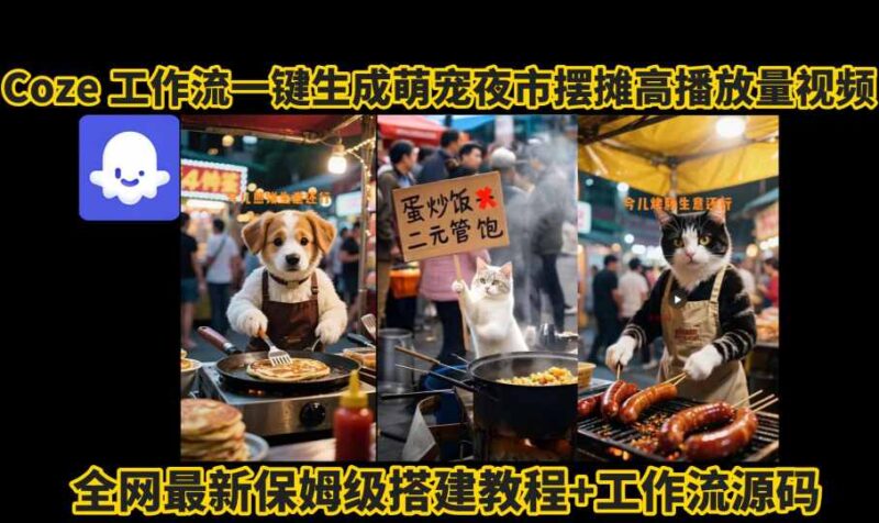 coze工作流一键生成萌宠夜市摆摊AI高赞高播放量视频保姆级拆解教程跨境课程-外贸教程-精品网课-电商运营课库课堂