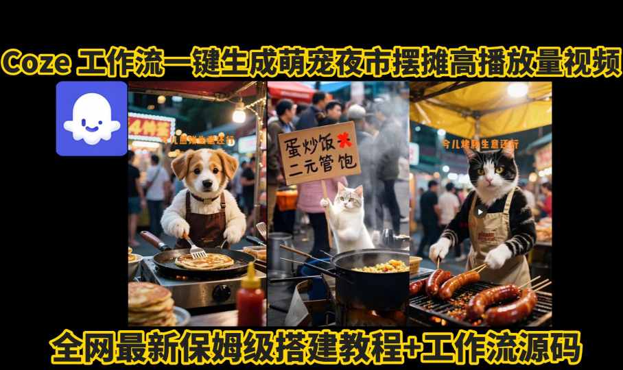 coze工作流一键生成萌宠夜市摆摊AI高赞高播放量视频保姆级拆解教程跨境课程-外贸教程-精品网课-电商运营课库课堂