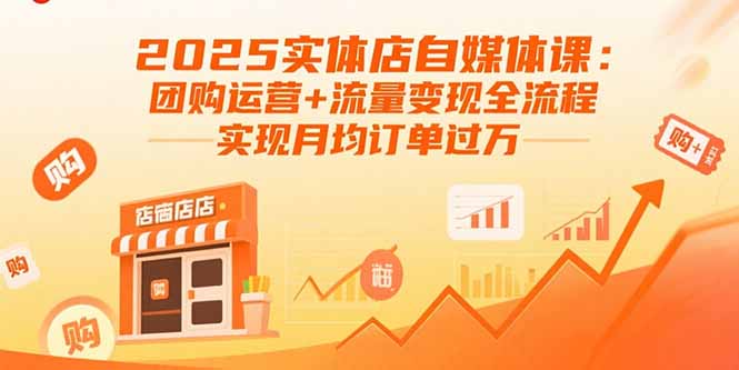 2025实体店自媒体课：团购运营+流量变现全流程，实现月均订单过万跨境课程-外贸教程-精品网课-电商运营课库课堂
