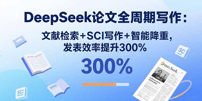 DeepSeek论文全周期写作：文献检索+SCI写作+智能降重，发表效率提升300%跨境课程-外贸教程-精品网课-电商运营课库课堂