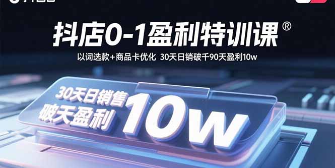 抖店0-1盈利特训课:以词选款+商品卡优化 30天日销破千90天盈利10w跨境课程-外贸教程-精品网课-电商运营课库课堂