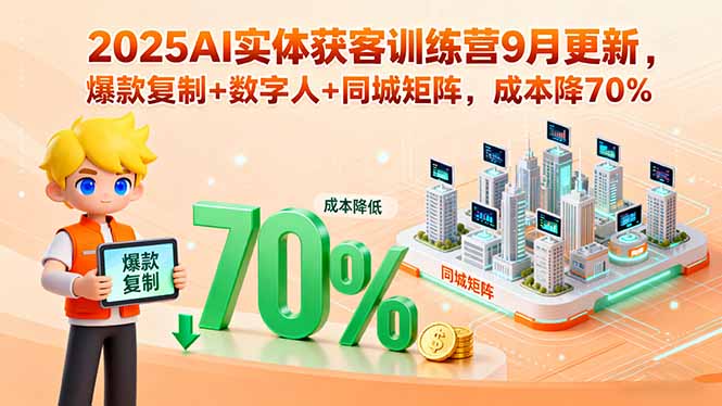 2025AI实体获客训练营9月更新，爆款复制+数字人+同城矩阵，成本降70%跨境课程-外贸教程-精品网课-电商运营课库课堂