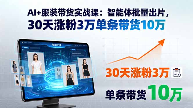 AI+服装带货实战课：智能体批量出片，30天涨粉3万单条带货10万跨境课程-外贸教程-精品网课-电商运营课库课堂
