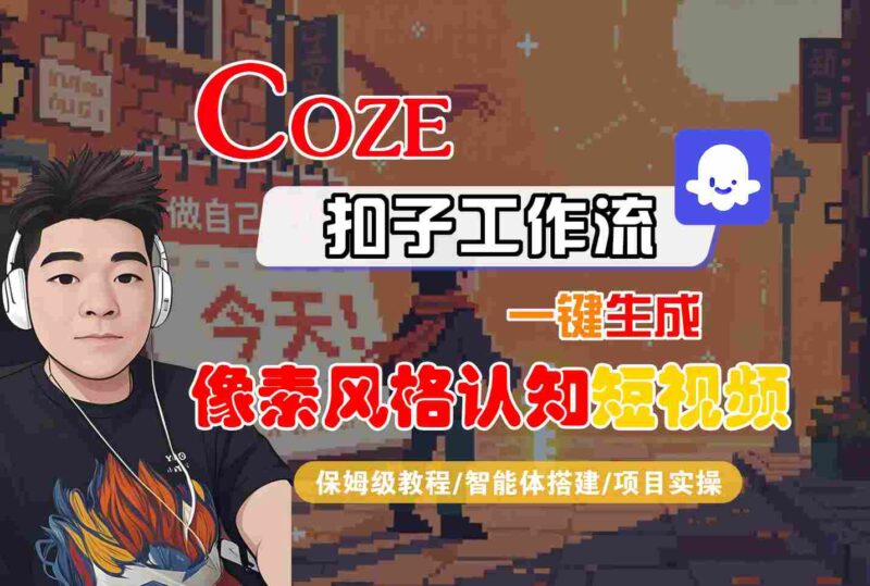COZE扣子工作流一键生成像素风格认知短视频，保姆级教程-智能体搭建-项目实操跨境课程-外贸教程-精品网课-电商运营课库课堂