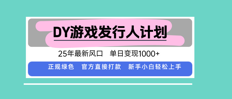 DY游戏发行人计划，25年最新风口，单日变现1000+跨境课程-外贸教程-精品网课-电商运营课库课堂