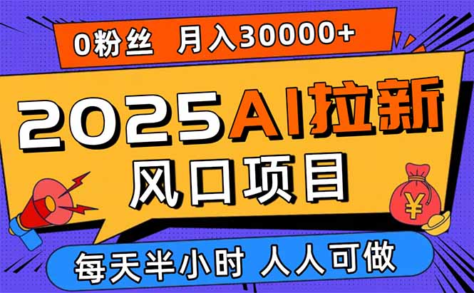 2025AI拉新风口项目，0粉0基础月入30000+新手小白轻松学会跨境课程-外贸教程-精品网课-电商运营课库课堂