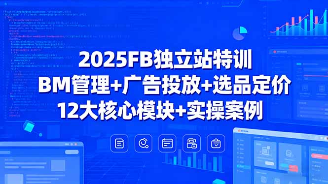 2025FB独立站特训,BM管理+广告投放+选品定价,12大核心模块+实操案例跨境课程-外贸教程-精品网课-电商运营课库课堂