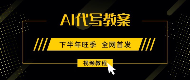 AI代写教案，9月开学旺季，日入300-1000+，蓝海项目，永不失业副业兼职！跨境课程-外贸教程-精品网课-电商运营课库课堂