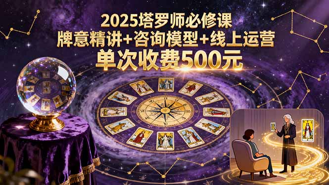 2025塔罗师必修课,牌意精讲+咨询模型+线上运营,单次收费500元跨境课程-外贸教程-精品网课-电商运营课库课堂