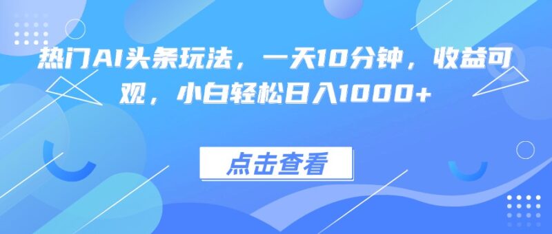 热门AI头条玩法，一天10分钟，收益可观，小白轻松日入1000+跨境课程-外贸教程-精品网课-电商运营课库课堂