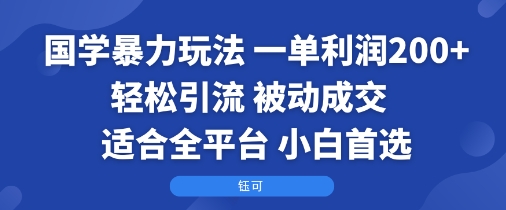 国学暴力玩法：一单利润2张+轻松引流 被动成交  适合全平台   小白首选跨境课程-外贸教程-精品网课-电商运营课库课堂
