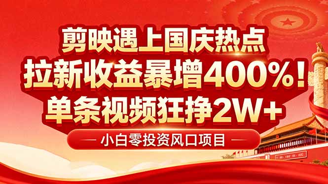 国庆流量风口！剪映小白吃红利：0基础几分钟一条，拉新收益暴涨400%，…跨境课程-外贸教程-精品网课-电商运营课库课堂