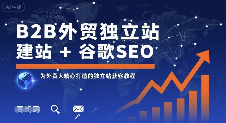 B2B外贸独立站建站+谷歌SEO,为外贸人精心打造的独立站获客教程跨境课程-外贸教程-精品网课-电商运营课库课堂