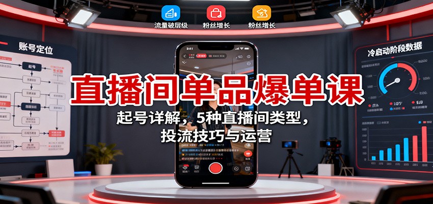 直播间单品爆单课：起号详解，5种直播间类型，投流技巧与运营跨境课程-外贸教程-精品网课-电商运营课库课堂