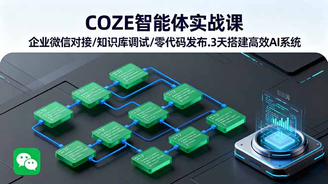 COZE智能体实战课 企业微信对接/知识库调试/零代码发布.3天搭建高效AI系统跨境课程-外贸教程-精品网课-电商运营课库课堂
