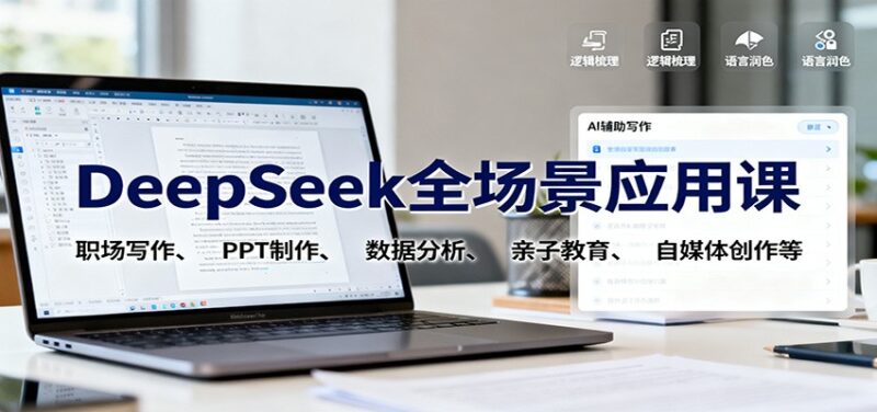 DeepSeek全场景应用课:职场写作、 PPT制作、数据分析、亲子教育、自媒体创作等跨境课程-外贸教程-精品网课-电商运营课库课堂