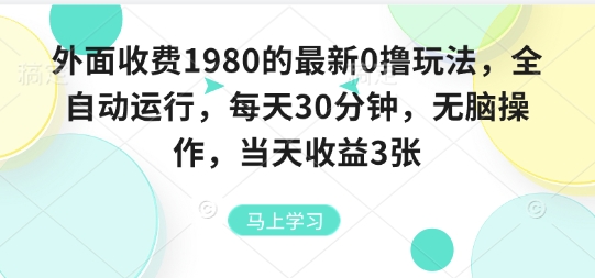 外面收费1980的最新0撸玩法，全自动挂G，每天30分钟，无脑操作，当天收益3张跨境课程-外贸教程-精品网课-电商运营课库课堂