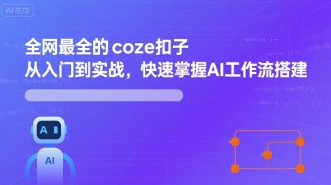 全网最全的coze扣子从入门到实战,快速掌握AI工作流搭建跨境课程-外贸教程-精品网课-电商运营课库课堂