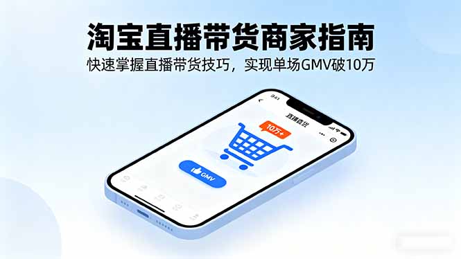 淘宝直播带货商家指南，快速掌握直播带货技巧，实现单场GMV破10万跨境课程-外贸教程-精品网课-电商运营课库课堂