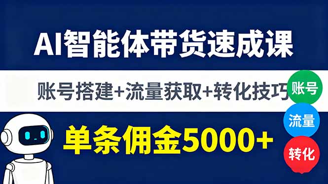 AI智能体带货速成课，账号搭建+流量获取+转化技巧，单条佣金5000+跨境课程-外贸教程-精品网课-电商运营课库课堂