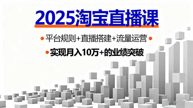 2025淘宝直播课，平台规则+直播搭建+流量运营，首播GMV破3万跨境课程-外贸教程-精品网课-电商运营课库课堂