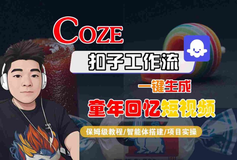 Coze扣子智能体工作流一键生成童年回忆短视频，全流程保姆级教学跨境课程-外贸教程-精品网课-电商运营课库课堂