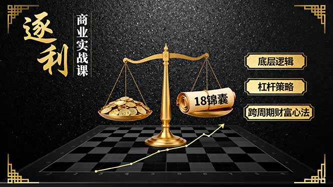 《逐 利》商业实战课，底层逻辑、杠杆策略、18锦囊，跨周期财富心法跨境课程-外贸教程-精品网课-电商运营课库课堂