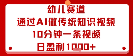 幼儿赛道：通过AI做传统知识视频，10分钟一条视频，日盈利多张跨境课程-外贸教程-精品网课-电商运营课库课堂