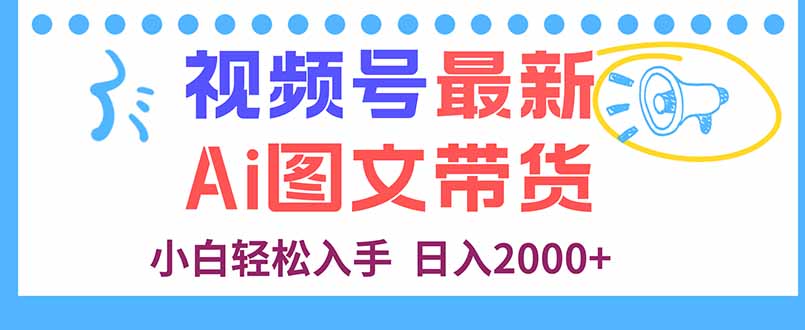 视频号最新AI图文带货，每天几分钟，小白轻松入手，日入2000+跨境课程-外贸教程-精品网课-电商运营课库课堂