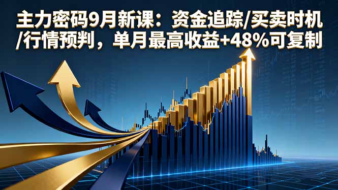 主力密码9月新课：资金追踪/买卖时机/行情预判，单月最高收益+48%可复制跨境课程-外贸教程-精品网课-电商运营课库课堂