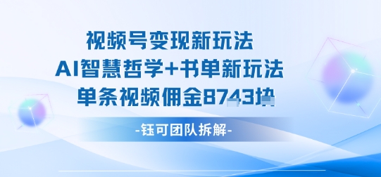 视频号变现新玩法，AI智慧哲学+书单新玩法，单条视频佣金1k+跨境课程-外贸教程-精品网课-电商运营课库课堂