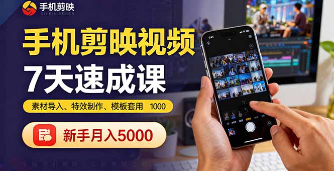 手机剪映视频7天速成课：素材导入、特效制作、模板套用，新手月入5000+跨境课程-外贸教程-精品网课-电商运营课库课堂