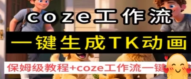 coze工作流一键生成TK动画,保姆级教程+coze工作流一键生成跨境课程-外贸教程-精品网课-电商运营课库课堂