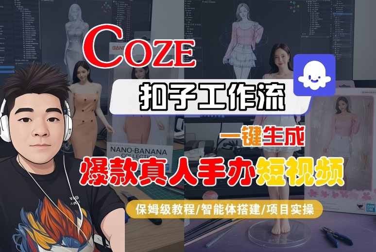 COZE扣子工作流一键生成爆款真人手办短视频,保姆级教程-智能体搭建-项目实操跨境课程-外贸教程-精品网课-电商运营课库课堂