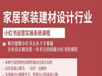 家居家装建材设计行业小红书运营实操系统课程,解决想做小红书无从下手难题让你真正踏出第一步跨境课程-外贸教程-精品网课-电商运营课库课堂