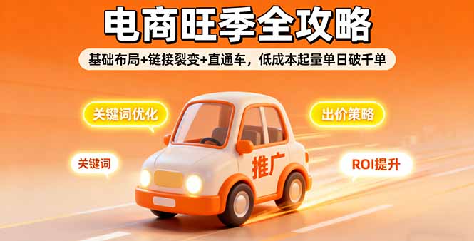 2025电商旺季全攻略，基础布局+链接裂变+直通车，低成本起量单日破千单跨境课程-外贸教程-精品网课-电商运营课库课堂