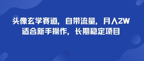 头像玄学赛道，自带流量，月入2W，适合新手操作，长期稳定项目跨境课程-外贸教程-精品网课-电商运营课库课堂