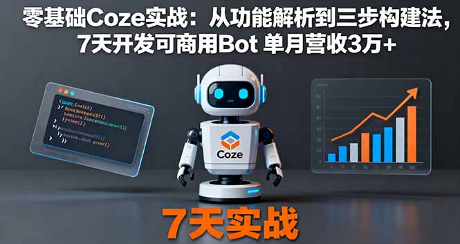 零基础Coze实战：从功能解析到三步构建法，7天开发可商用Bot 单月营收3万+跨境课程-外贸教程-精品网课-电商运营课库课堂