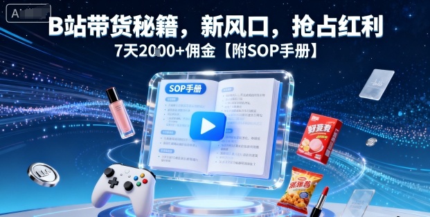 B站带货秘籍，新风口，抢占红利，7天2k+佣金【附SOP手册】跨境课程-外贸教程-精品网课-电商运营课库课堂