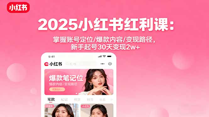 2025小红书红利课：掌握账号定位/爆款内容/变现路径，新手起号30天变现2w+跨境课程-外贸教程-精品网课-电商运营课库课堂