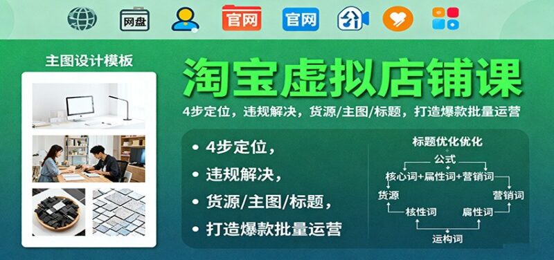 淘宝虚拟店铺课:4步定位,违规解决,货源/主图/标题,打造爆款批量运营跨境课程-外贸教程-精品网课-电商运营课库课堂