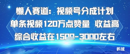 懒人赛道：视频号分成计划单条视频120W点赞量 收益高综合收益在1.5K左右跨境课程-外贸教程-精品网课-电商运营课库课堂