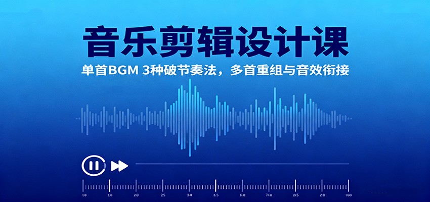音乐剪辑设计课：单首BGM 3种破节奏法，多首重组与音效衔接跨境课程-外贸教程-精品网课-电商运营课库课堂